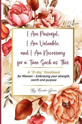 bokomslag I Am Powerful, I Am Valuable, and I Am Necessary for a Time Such as This A "31-day" Devotional for Women - Embracing your strength, worth and purpose