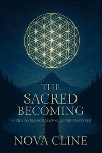 bokomslag The Sacred Becoming: A Guide to Transformation and True Presence: A Guide to Transformation and True Presence