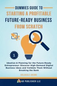 bokomslag Dummies Guide to Starting a Profitable, Future-Ready Business from Scratch: Ideation & Planning for the Future-Ready Entrepreneur: Discover High-Deman