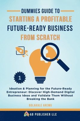 bokomslag Dummies Guide to Starting a Profitable, Future-Ready Business from Scratch: Ideation & Planning for the Future-Ready Entrepreneur: Discover High-Deman