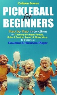 bokomslag Pickleball for Beginners: Step By Step Instructions For - Choosing The Right Paddle, Rules & Scoring, Serves, and Many More, To Become A Powerful and