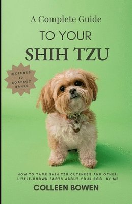 bokomslag Complete Guide to Your Shih Tzu How to tame Shih Tzu cuteness and other little-known facts about your dog by me