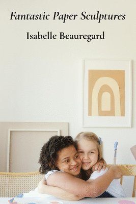 bokomslag Fantastic Paper Sculptures: Creative Projects For Young Builders And Imaginative Craftspeople