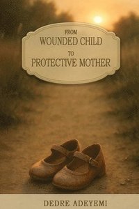 bokomslag From Wounded Child to Protective Mother