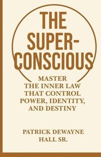 bokomslag The Superconscious: Master the Inner Laws That Control Power, Identity, and Destiny