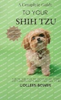 bokomslag Complete Guide to Your Shih Tzu How to tame Shih Tzu cuteness and other little-known facts about your dog by me