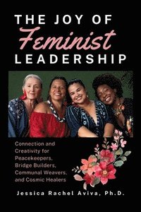 bokomslag Joy of Feminist Leadership! Connection and Creativity for Peacekeepers, Bridge Builders, Communal Weavers, and Cosmic Healers