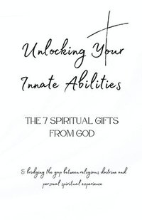 bokomslag Unlocking Your Innate Abilities: The 7 Spiritual Gifts from God (Bridging the Gap Between Religious Doctrine & Personal Spiritual Experience