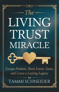 bokomslag The Living Trust Miracle: Escape Probate, Slash Estate Taxes, and Leave a Lasting Legacy