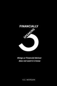 bokomslag Financially Speaking: 3 things ur Financial Advisor does not want u 2 know