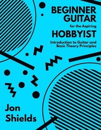 bokomslag Beginner Guitar for the Aspiring Hobbyist: Introduction to Guitar and Basic Theory Principles