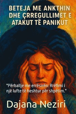 bokomslag Beteja Me Ankthin Dhe Crregullimet E Atakut Te Panikut: 'Përballje me errësirën: Rrëfimi i një lufte të heshtur për shpëtim.'