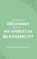 bokomslag My Spiritual Dilemma or Is It My Spiritual Blessing???