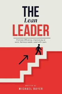 bokomslag The Lean Leader: Promote efficiency. Improve joy at work. Empower your team. Remove Waste. Lead with Lean.