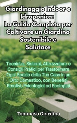 bokomslag Giardinaggio Indoor e Idroponica: La Guida Completa per Coltivare un Giardino Sostenibile e Salutare: La Guida Completa per Coltivare un Giardino Sost
