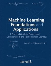 bokomslag Machine Learning Foundations and Applications: A Practical Guide to Supervised, Unsupervised, and Reinforcement Learning
