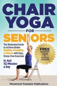 bokomslag Chair Yoga for Seniors: The Illustrated Guide to Achieve Better Mobility, Flexibility & Fitness with Easy, Stress-Free Exercises in Just 10 Minutes a