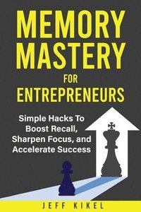 bokomslag Memory Mastery For Entrepreneurs: imple Hacks To Boost Recall, Sharpen Focus, and Accelerate Success