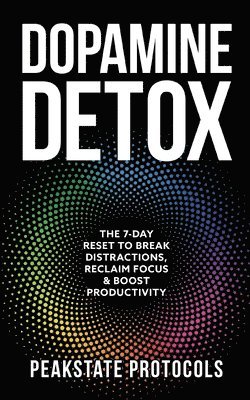 bokomslag Dopamine Detox: The 7-Day Reset To Break Distractions, Reclaim Focus & Boost Productivity: Clear Your Mind, Master Your Habits, and Take Back Control