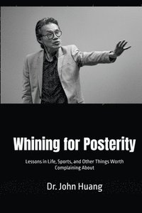bokomslag Whining for Posterity: Lessons in Life, Sports, and Other Things Worth Complaining About