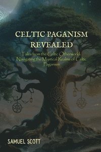bokomslag Celtic Paganism Revealed: Tales from the Celtic Otherworld: Navigating the Mystical Realms of Celtic Paganism