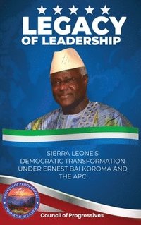 bokomslag Legacy of Leadership: Sierra Leone's Democratic Transformation Under Ernest Bai Koroma and the APC