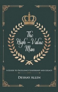 bokomslag The High-Value Man: A Guide to Excellence, Leadership, and Legacy