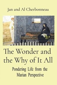 bokomslag The Wonder and the Why of It All: Pondering Life from the Marian Perspective
