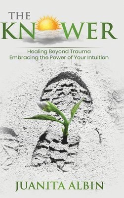 bokomslag The Knower: Healing Beyond Trauma Embracing the Power of Your Intuition
