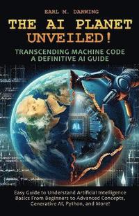 bokomslag AI Planet Unveiled! Transcending Machine Code, a Definitive AI Guide