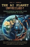 bokomslag The AI Planet Unveiled! Transcending Machine Code, a Definitive AI Guide: Easy Guide to Understand Artificial Intelligence: Basics from Beginners to A