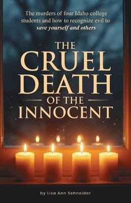 CRUEL DEATH OF THE INNOCENT The murders of four Idaho college students and how to recognize evil to save yourself and others
