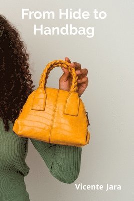 bokomslag From Hide to Handbag: A Step-by-Step Approach to Crafting Exquisite Leather Accessories