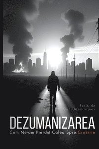bokomslag Dezumanizarea: Cum Ne-am Pierdut Calea Spre Cruzime