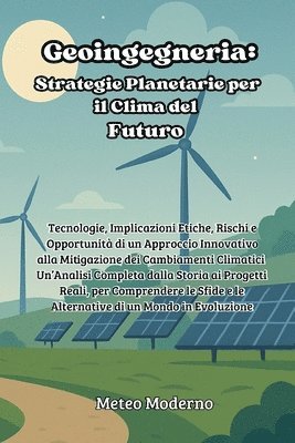 bokomslag Geoingegneria: Tecnologie, Implicazioni Etiche, Rischi e Opportunità di un Approccio Innovativo alla Mitigazione dei Cambiamenti Climatici - Un'Analis
