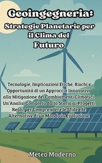 bokomslag Geoingegneria: Strategie Planetarie per il Clima del Futuro: Tecnologie, Implicazioni Etiche, Rischi e Opportunità di un Approccio Innovativo alla Mit