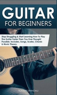 bokomslag Guitar for Beginners: Stop Struggling & Start Learning How To Play The Guitar Faster Than You Ever Thought Possible. Includes, Songs, Scales, Chords &