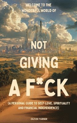 Oliver Turner - Welcome to the Wonderful World of Not Giving a F*uck, Inbunden