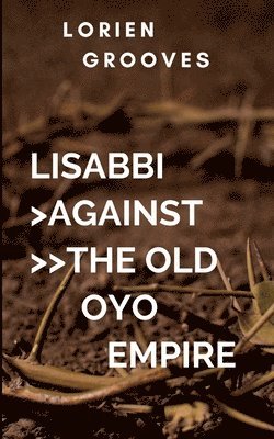 bokomslag How The Brave Lisabbi Led the Egba Warriors to Victory Against the Old Oyo Empire and Her Ruins: The Battle of Freedom and Slavery