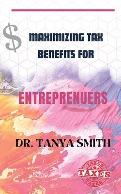 Tanya Smith - Maximizing Tax Benefits for Entreprenuers, Häftad