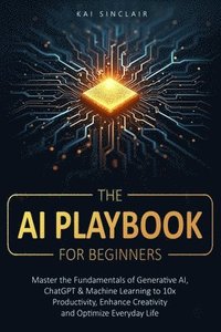 bokomslag The AI Playbook for Beginners: Master the Fundamentals of Generative AI, ChatGPT & Machine Learning to 10x Productivity, Enhance Creativity and Optimi