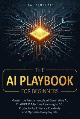 bokomslag The AI Playbook for Beginners: Master the Fundamentals of Generative AI, ChatGPT & Machine Learning to 10x Productivity, Enhance Creativity and Optimi