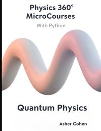 bokomslag Physics 360 MicroCourses With Python - Quantum Physics: Master Quantum Mechanics with Hands-On Python Simulations, 400+ Practice Problems, and Real-Wo