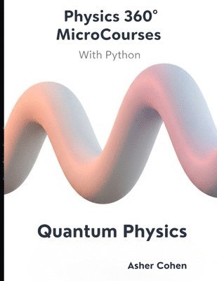 bokomslag Physics 360 MicroCourses With Python - Quantum Physics: Master Quantum Mechanics with Hands-On Python Simulations, 400+ Practice Problems, and Real-Wo