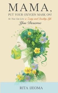 bokomslag Mama, put your oxygen mask on! so you can live a zesty and quality life you deserve