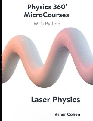 bokomslag Physics 360 MicroCourses With Python - Laser Physics: Mastering Coherent Light: Theory, Applications, and Python Simulations for Students, Engineers,