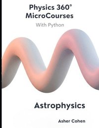 bokomslag Physics 360 MicroCourses With Python - Astrophysics: Master the Universe: A Complete Course in Modern Astrophysics with Python Code, Practice Problems