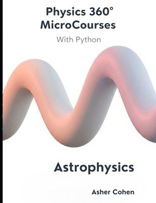 bokomslag Physics 360 MicroCourses With Python - Astrophysics: Master the Universe: A Complete Course in Modern Astrophysics with Python Code, Practice Problems