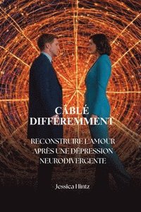 bokomslag Câblé différemment: Reconstruire l'amour après une dépression neurodivergente