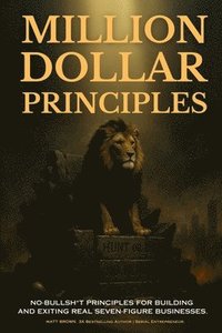 bokomslag Million Dollar Principles - No Bullsh*t Principles for Building and Exiting Real Seven-Figure Businesses